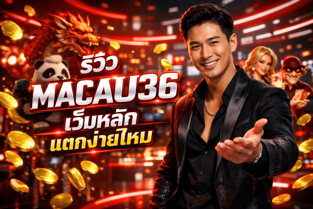 รีวิว MACAU36 เว็บหลัก แตกง่ายไหม จากปากคนใช้งานจริง
